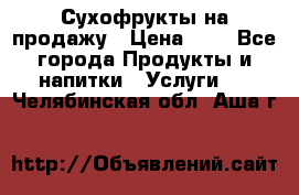 Сухофрукты на продажу › Цена ­ 1 - Все города Продукты и напитки » Услуги   . Челябинская обл.,Аша г.